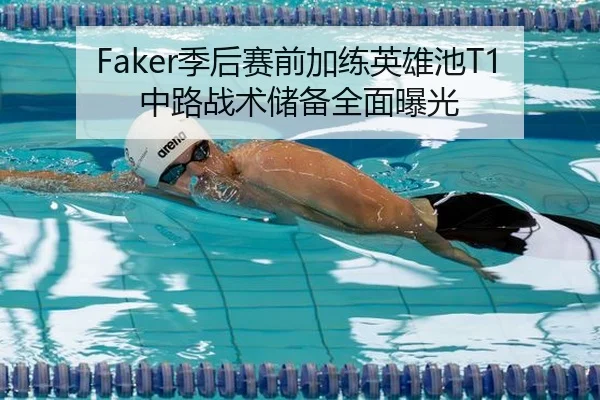 Faker季后赛前加练英雄池T1中路战术储备全面曝光